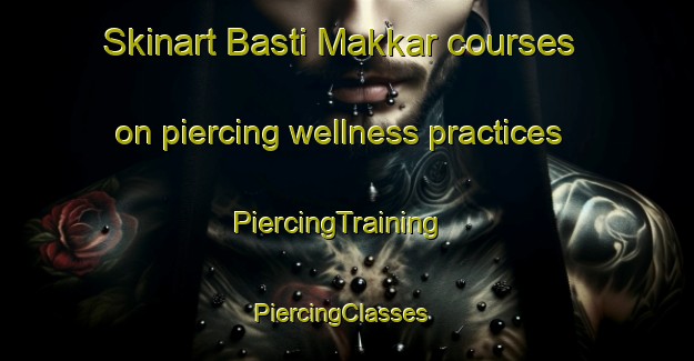 Skinart Basti Makkar courses on piercing wellness practices | PiercingTraining | PiercingClasses | SkinartTraining-Pakistan