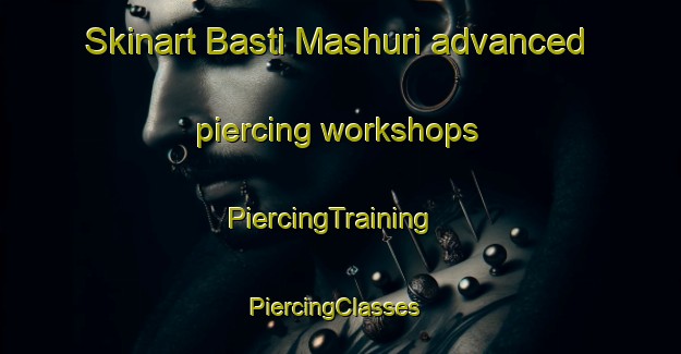 Skinart Basti Mashuri advanced piercing workshops | PiercingTraining | PiercingClasses | SkinartTraining-Pakistan