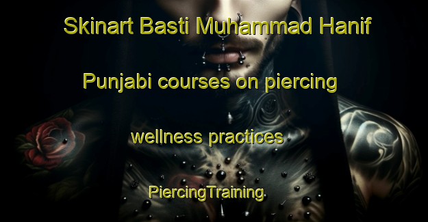 Skinart Basti Muhammad Hanif Punjabi courses on piercing wellness practices | PiercingTraining | PiercingClasses | SkinartTraining-Pakistan