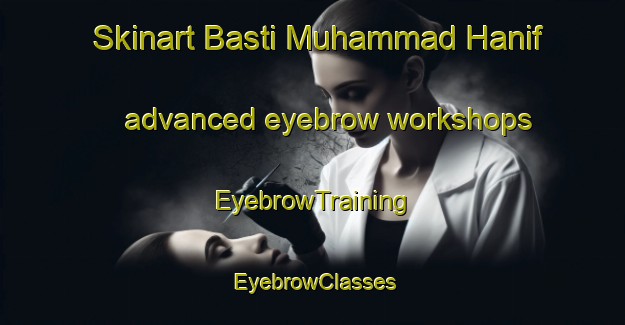 Skinart Basti Muhammad Hanif advanced eyebrow workshops | EyebrowTraining | EyebrowClasses | SkinartTraining-Pakistan