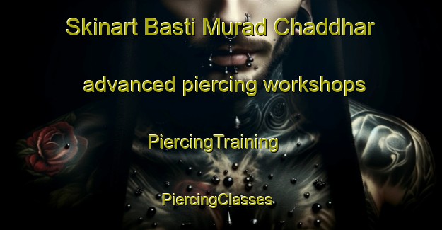 Skinart Basti Murad Chaddhar advanced piercing workshops | PiercingTraining | PiercingClasses | SkinartTraining-Pakistan