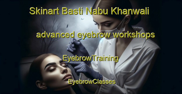 Skinart Basti Nabu Khanwali advanced eyebrow workshops | EyebrowTraining | EyebrowClasses | SkinartTraining-Pakistan