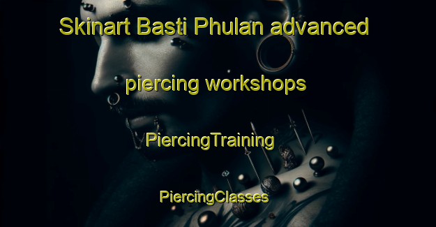 Skinart Basti Phulan advanced piercing workshops | PiercingTraining | PiercingClasses | SkinartTraining-Pakistan