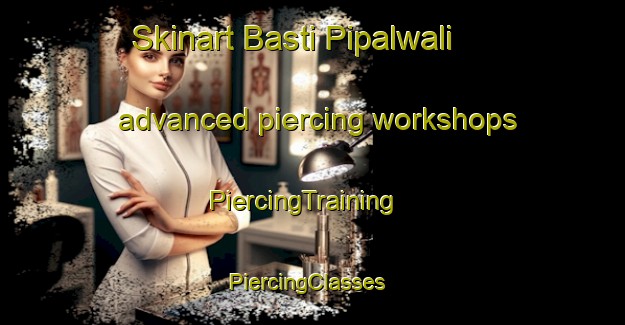 Skinart Basti Pipalwali advanced piercing workshops | PiercingTraining | PiercingClasses | SkinartTraining-Pakistan