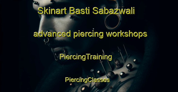 Skinart Basti Sabazwali advanced piercing workshops | PiercingTraining | PiercingClasses | SkinartTraining-Pakistan