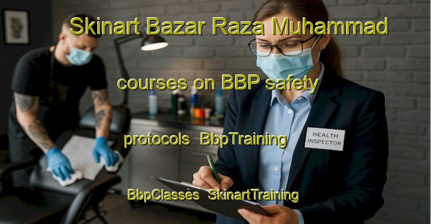 Skinart Bazar Raza Muhammad courses on BBP safety protocols | BbpTraining | BbpClasses | SkinartTraining-Pakistan