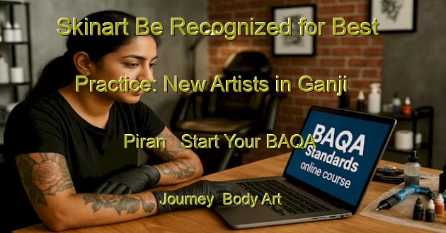 Skinart Be Recognized for Best Practice: New Artists in Ganji Piran - Start Your BAQA Journey | Body Art Qualification Authority | BAQA-Pakistan