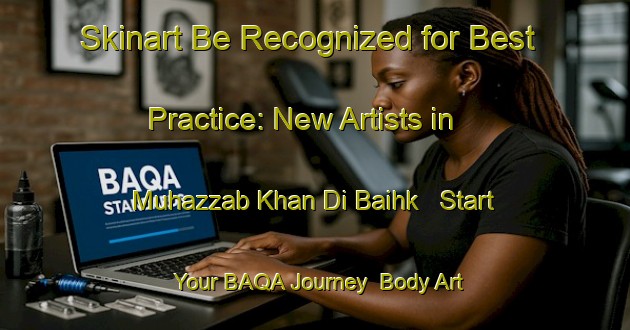 Skinart Be Recognized for Best Practice: New Artists in Muhazzab Khan Di Baihk - Start Your BAQA Journey | Body Art Qualification Authority | BAQA-Pakistan