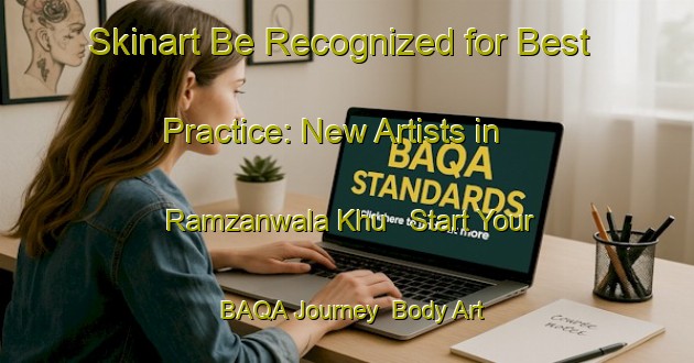 Skinart Be Recognized for Best Practice: New Artists in Ramzanwala Khu - Start Your BAQA Journey | Body Art Qualification Authority | BAQA-Pakistan
