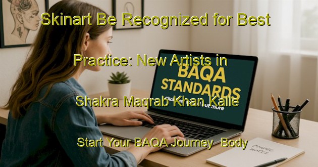 Skinart Be Recognized for Best Practice: New Artists in Shakra Maqrab Khan Kalle - Start Your BAQA Journey | Body Art Qualification Authority | BAQA-Pakistan