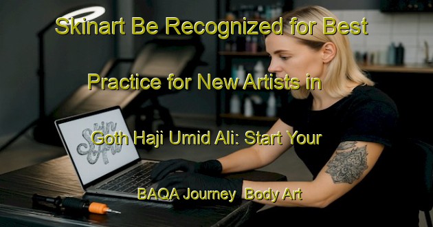 Skinart Be Recognized for Best Practice for New Artists in Goth Haji Umid Ali: Start Your BAQA Journey | Body Art Qualification Authority | BAQA-Pakistan