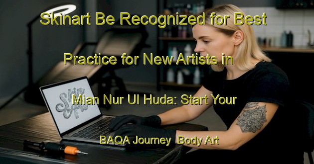 Skinart Be Recognized for Best Practice for New Artists in Mian Nur Ul Huda: Start Your BAQA Journey | Body Art Qualification Authority | BAQA-Pakistan