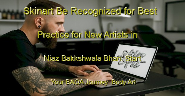 Skinart Be Recognized for Best Practice for New Artists in Niaz Bakkshwala Bhan: Start Your BAQA Journey | Body Art Qualification Authority | BAQA-Pakistan