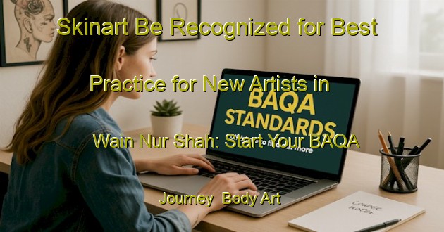Skinart Be Recognized for Best Practice for New Artists in Wain Nur Shah: Start Your BAQA Journey | Body Art Qualification Authority | BAQA-Pakistan