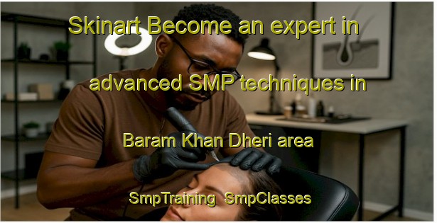 Skinart Become an expert in advanced SMP techniques in Baram Khan Dheri area | SmpTraining | SmpClasses | SkinartTraining-Pakistan