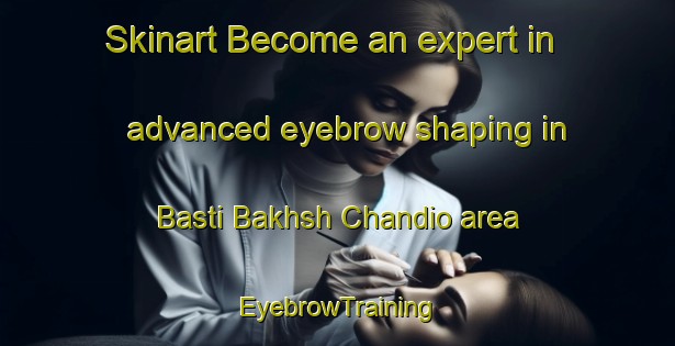 Skinart Become an expert in advanced eyebrow shaping in Basti Bakhsh Chandio area | EyebrowTraining | EyebrowClasses | SkinartTraining-Pakistan