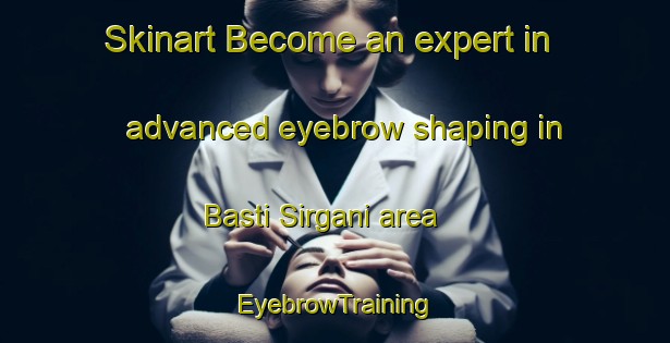 Skinart Become an expert in advanced eyebrow shaping in Basti Sirgani area | EyebrowTraining | EyebrowClasses | SkinartTraining-Pakistan
