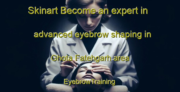 Skinart Become an expert in advanced eyebrow shaping in Ghota Fatehgarh area | EyebrowTraining | EyebrowClasses | SkinartTraining-Pakistan