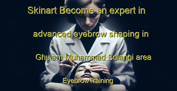 Skinart Become an expert in advanced eyebrow shaping in Ghulam Muhammad Solangi area | EyebrowTraining | EyebrowClasses | SkinartTraining-Pakistan