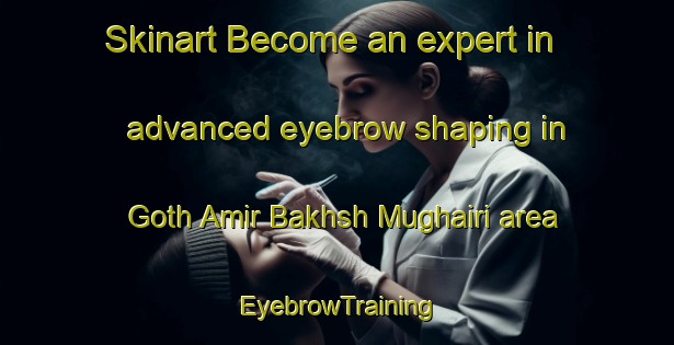 Skinart Become an expert in advanced eyebrow shaping in Goth Amir Bakhsh Mughairi area | EyebrowTraining | EyebrowClasses | SkinartTraining-Pakistan