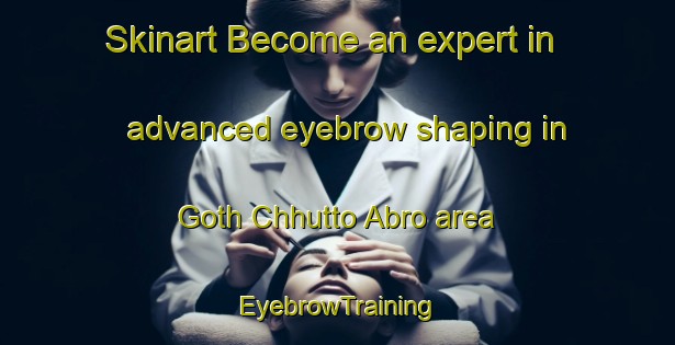 Skinart Become an expert in advanced eyebrow shaping in Goth Chhutto Abro area | EyebrowTraining | EyebrowClasses | SkinartTraining-Pakistan