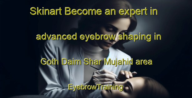 Skinart Become an expert in advanced eyebrow shaping in Goth Daim Shar Mujahid area | EyebrowTraining | EyebrowClasses | SkinartTraining-Pakistan