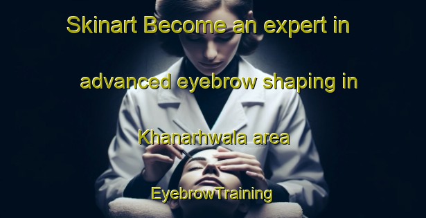 Skinart Become an expert in advanced eyebrow shaping in Khanarhwala area | EyebrowTraining | EyebrowClasses | SkinartTraining-Pakistan