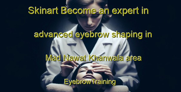 Skinart Become an expert in advanced eyebrow shaping in Mad Nawat Khanwala area | EyebrowTraining | EyebrowClasses | SkinartTraining-Pakistan