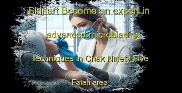 Skinart Become an expert in advanced microblading techniques in Chak Ninety Five Fateh area | MicrobladingTraining | MicrobladingClasses | SkinartTraining-Pakistan