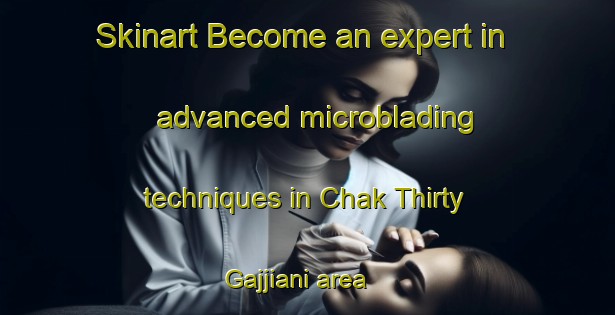 Skinart Become an expert in advanced microblading techniques in Chak Thirty Gajjiani area | MicrobladingTraining | MicrobladingClasses | SkinartTraining-Pakistan