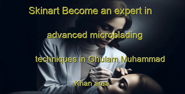 Skinart Become an expert in advanced microblading techniques in Ghulam Muhammad Khan area | MicrobladingTraining | MicrobladingClasses | SkinartTraining-Pakistan