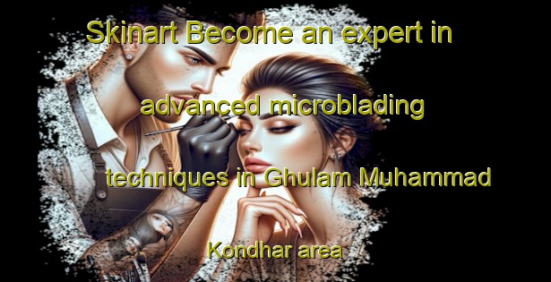 Skinart Become an expert in advanced microblading techniques in Ghulam Muhammad Kondhar area | MicrobladingTraining | MicrobladingClasses | SkinartTraining-Pakistan