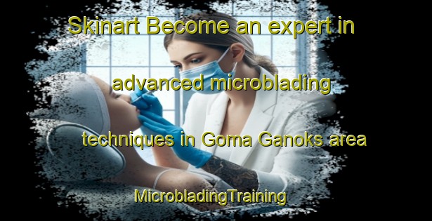 Skinart Become an expert in advanced microblading techniques in Goma Ganoks area | MicrobladingTraining | MicrobladingClasses | SkinartTraining-Pakistan