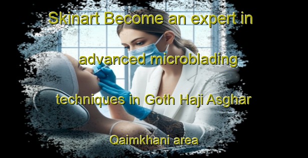 Skinart Become an expert in advanced microblading techniques in Goth Haji Asghar Qaimkhani area | MicrobladingTraining | MicrobladingClasses | SkinartTraining-Pakistan