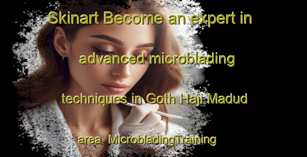 Skinart Become an expert in advanced microblading techniques in Goth Haji Madud area | MicrobladingTraining | MicrobladingClasses | SkinartTraining-Pakistan