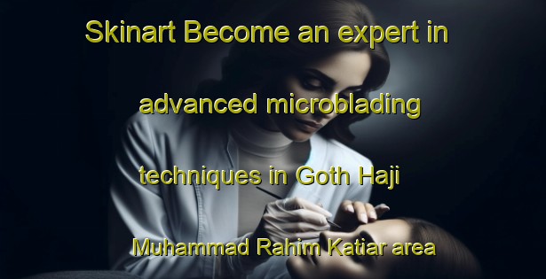 Skinart Become an expert in advanced microblading techniques in Goth Haji Muhammad Rahim Katiar area | MicrobladingTraining | MicrobladingClasses | SkinartTraining-Pakistan