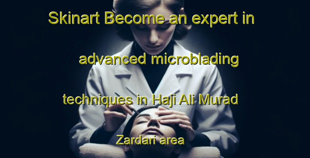 Skinart Become an expert in advanced microblading techniques in Haji Ali Murad Zardari area | MicrobladingTraining | MicrobladingClasses | SkinartTraining-Pakistan