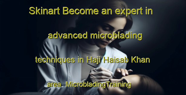 Skinart Become an expert in advanced microblading techniques in Haji Haisab Khan area | MicrobladingTraining | MicrobladingClasses | SkinartTraining-Pakistan