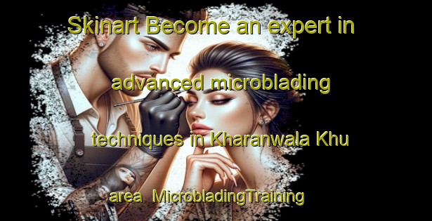 Skinart Become an expert in advanced microblading techniques in Kharanwala Khu area | MicrobladingTraining | MicrobladingClasses | SkinartTraining-Pakistan