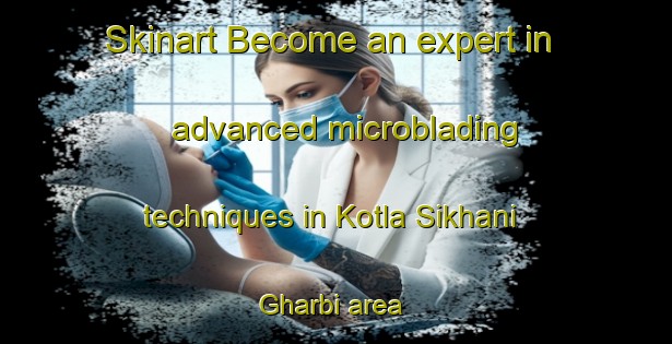 Skinart Become an expert in advanced microblading techniques in Kotla Sikhani Gharbi area | MicrobladingTraining | MicrobladingClasses | SkinartTraining-Pakistan