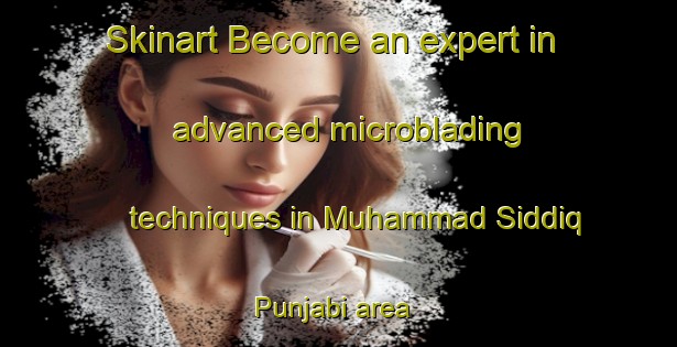 Skinart Become an expert in advanced microblading techniques in Muhammad Siddiq Punjabi area | MicrobladingTraining | MicrobladingClasses | SkinartTraining-Pakistan
