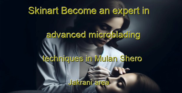 Skinart Become an expert in advanced microblading techniques in Mulan Shero Jakrani area | MicrobladingTraining | MicrobladingClasses | SkinartTraining-Pakistan