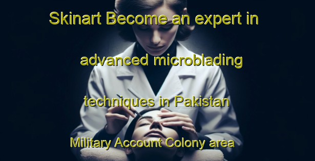 Skinart Become an expert in advanced microblading techniques in Pakistan Military Account Colony area | MicrobladingTraining | MicrobladingClasses | SkinartTraining-Pakistan