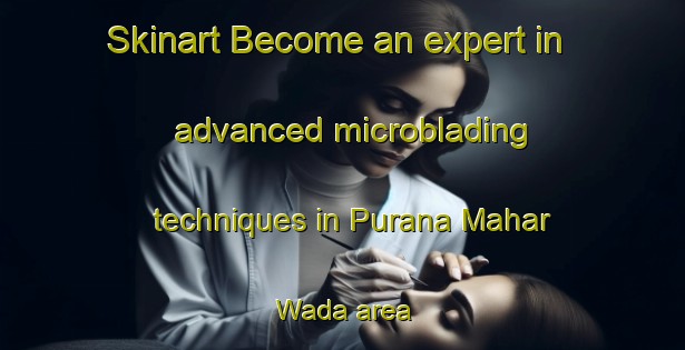 Skinart Become an expert in advanced microblading techniques in Purana Mahar Wada area | MicrobladingTraining | MicrobladingClasses | SkinartTraining-Pakistan