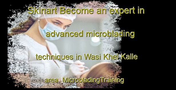 Skinart Become an expert in advanced microblading techniques in Wasi Khel Kalle area | MicrobladingTraining | MicrobladingClasses | SkinartTraining-Pakistan