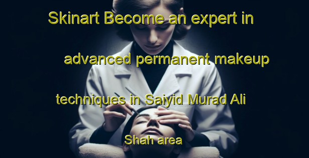 Skinart Become an expert in advanced permanent makeup techniques in Saiyid Murad Ali Shah area | PermanentmakeupTraining | PermanentmakeupClasses | SkinartTraining-Pakistan