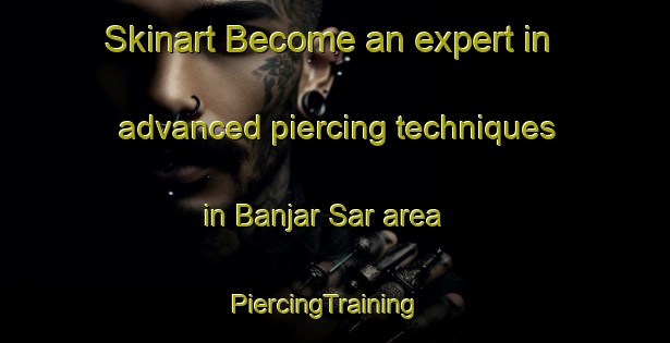 Skinart Become an expert in advanced piercing techniques in Banjar Sar area | PiercingTraining | PiercingClasses | SkinartTraining-Pakistan
