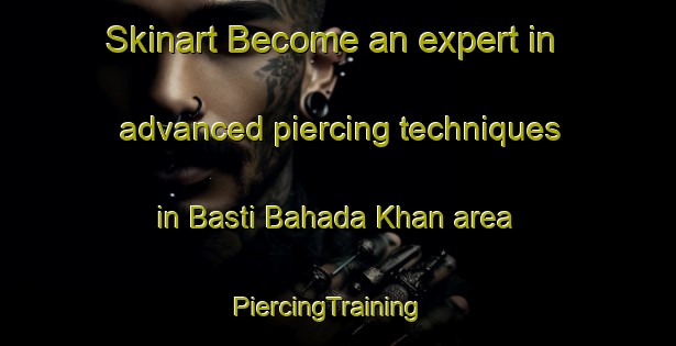 Skinart Become an expert in advanced piercing techniques in Basti Bahada Khan area | PiercingTraining | PiercingClasses | SkinartTraining-Pakistan