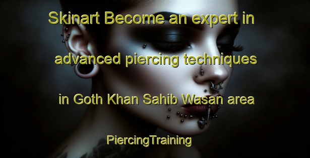 Skinart Become an expert in advanced piercing techniques in Goth Khan Sahib Wasan area | PiercingTraining | PiercingClasses | SkinartTraining-Pakistan
