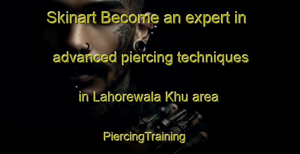 Skinart Become an expert in advanced piercing techniques in Lahorewala Khu area | PiercingTraining | PiercingClasses | SkinartTraining-Pakistan